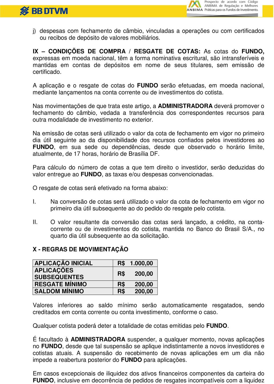 titulares, sem emissão de certificado. A aplicação e o resgate de cotas do FUNDO serão efetuadas, em moeda nacional, mediante lançamentos na conta corrente ou de investimentos do cotista.