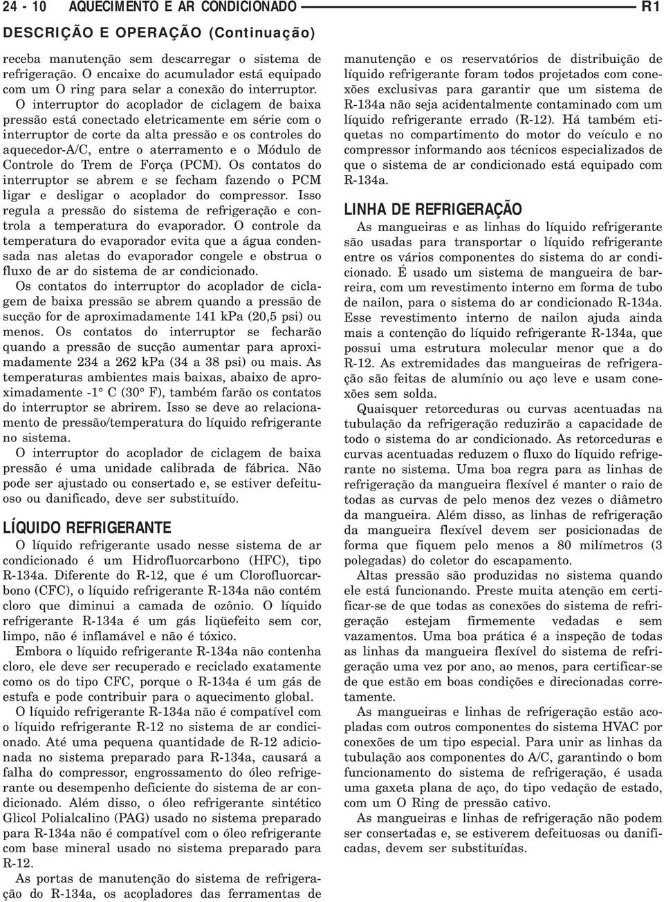 O interruptor do acoplador de ciclagem de baixa pressão está conectado eletricamente em série com o interruptor de corte da alta pressão e os controles do aquecedor-a/c, entre o aterramento e o