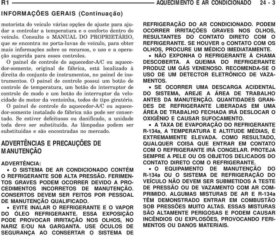 O painel de controle do aquecedor-a/c ou aquecedor-somente, original de fábrica, está localizado à direita do conjunto de instrumentos, no painel de instrumentos.