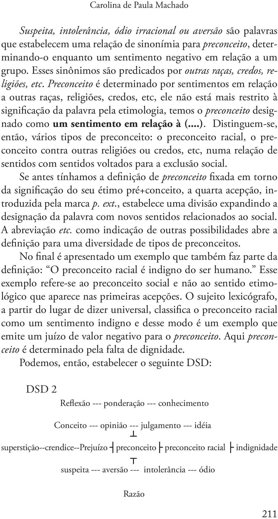 Preconceito é determinado por sentimentos em relação a outras raças, religiões, credos, etc, ele não está mais restrito à significação da palavra pela etimologia, temos o preconceito designado como