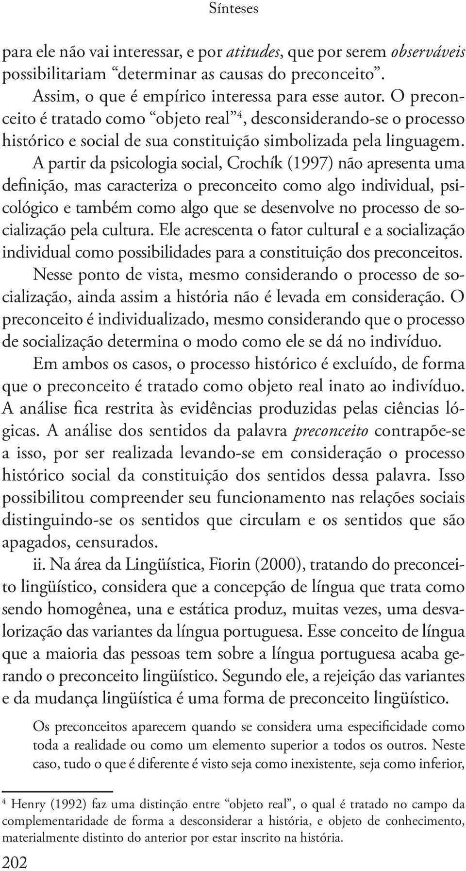 A partir da psicologia social, Crochík (1997) não apresenta uma definição, mas caracteriza o preconceito como algo individual, psicológico e também como algo que se desenvolve no processo de