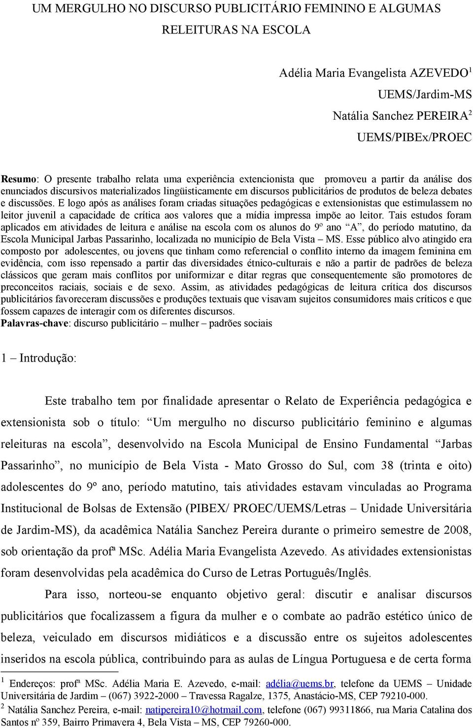 E logo após as análises foram criadas situações pedagógicas e extensionistas que estimulassem no leitor juvenil a capacidade de crítica aos valores que a mídia impressa impõe ao leitor.