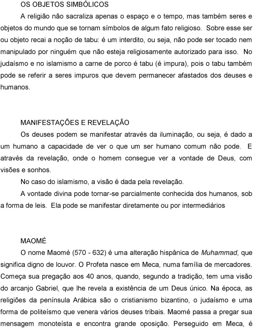 No judaísmo e no islamismo a carne de porco é tabu (é impura), pois o tabu também pode se referir a seres impuros que devem permanecer afastados dos deuses e humanos.