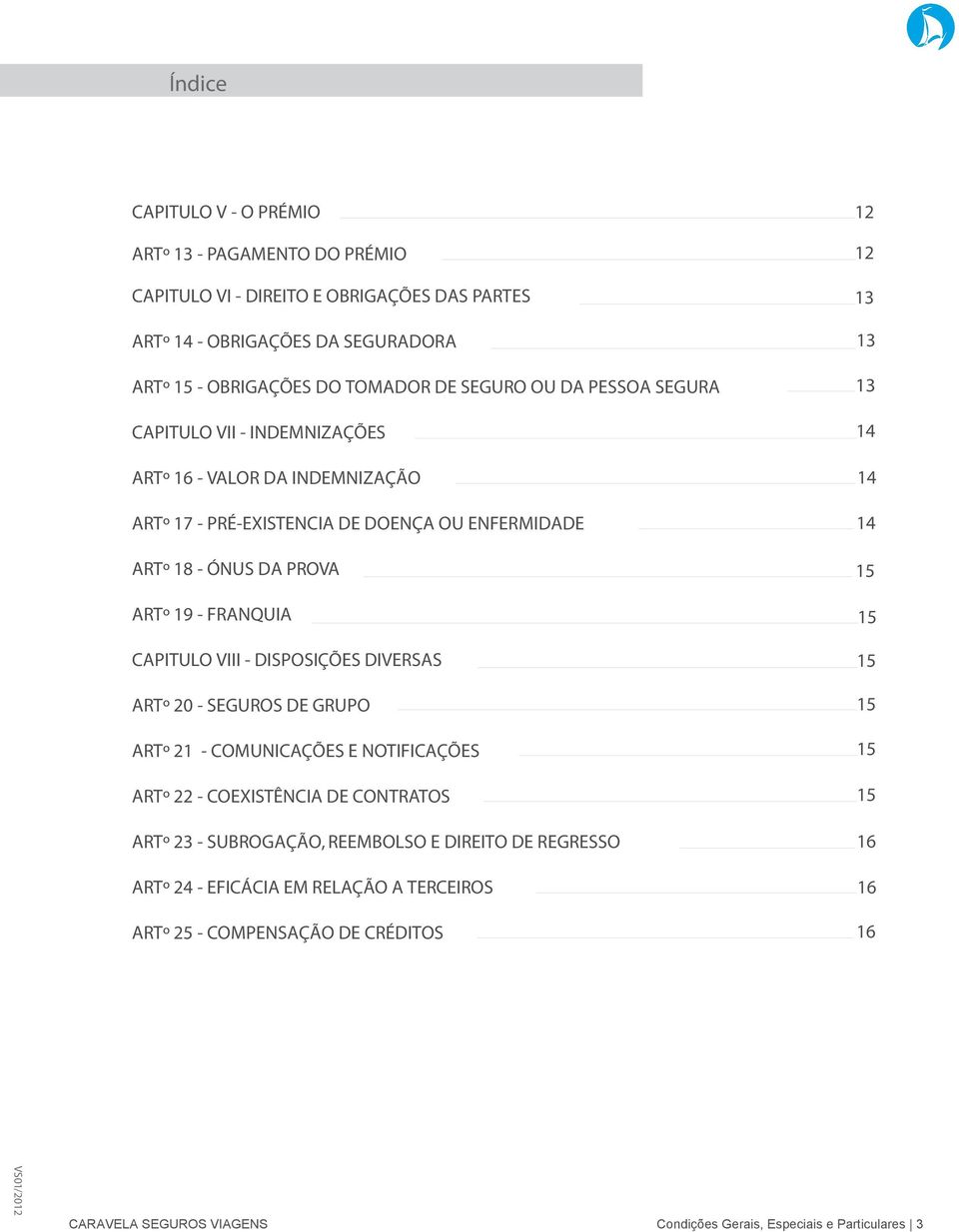 - DISPOSIÇÕES DIVERSAS ARTº 20 - SEGUROS DE GRUPO ARTº 21 - COMUNICAÇÕES E NOTIFICAÇÕES ARTº 22 - COEXISTÊNCIA DE CONTRATOS ARTº 23 - SUBROGAÇÃO, REEMBOLSO E DIREITO DE REGRESSO ARTº 24