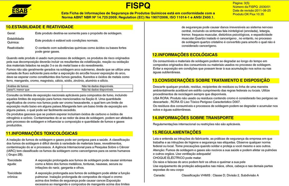 Quando este produto é usado num processo de soldagem, os produtos de risco originados pela sua decomposição deverão incluir os resultantes da volatilização, reação ou oxidação dos materiais listados