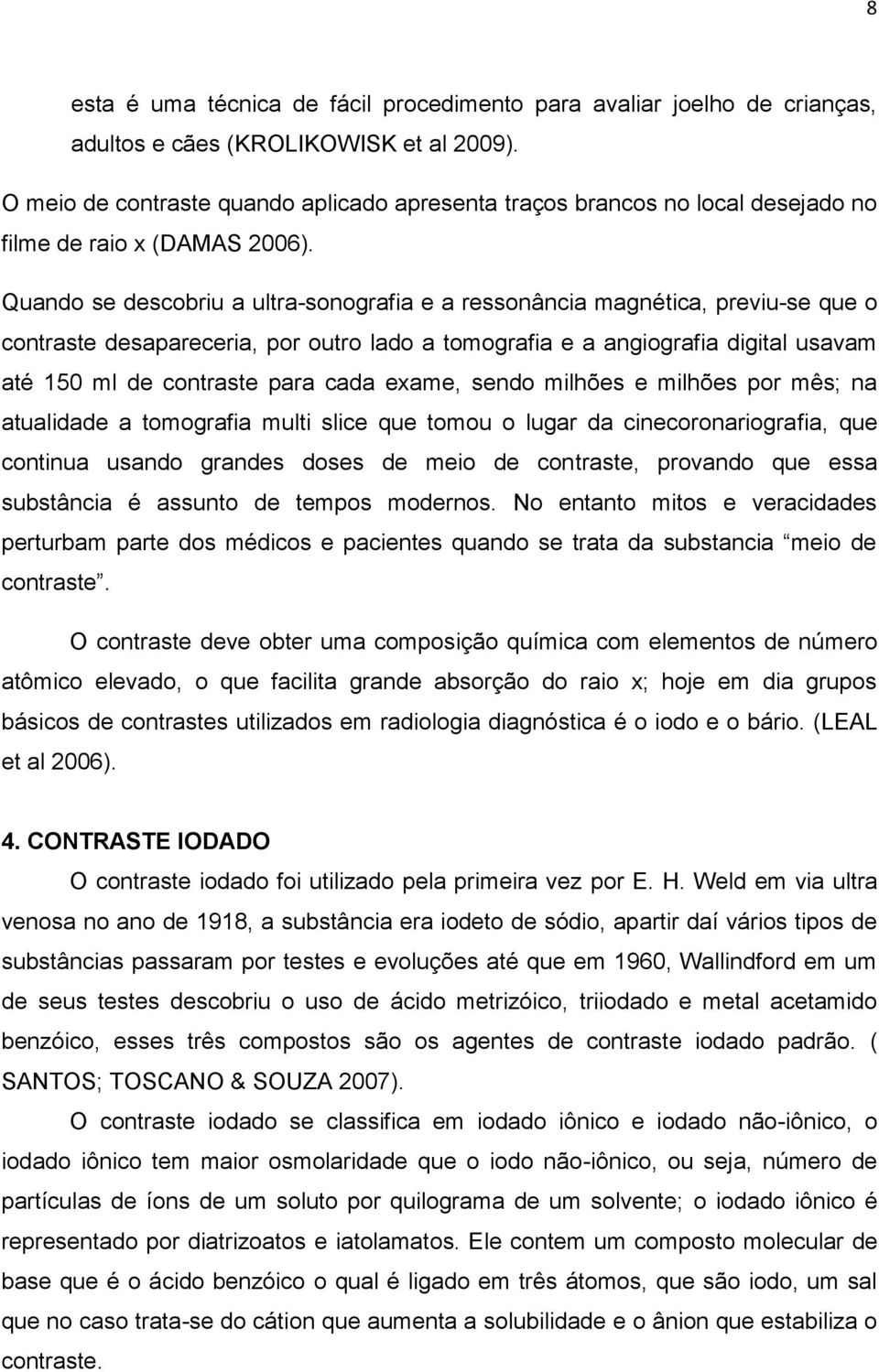 Quando se descobriu a ultra-sonografia e a ressonância magnética, previu-se que o contraste desapareceria, por outro lado a tomografia e a angiografia digital usavam até 150 ml de contraste para cada