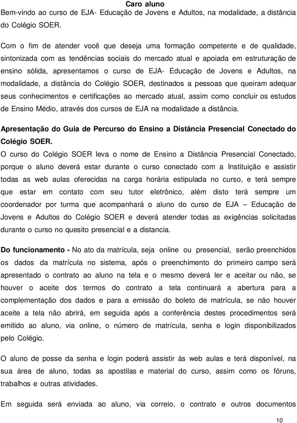 EJA- Educação de Jovens e Adultos, na modalidade, a distância do Colégio SOER, destinados a pessoas que queiram adequar seus conhecimentos e certificações ao mercado atual, assim como concluir os