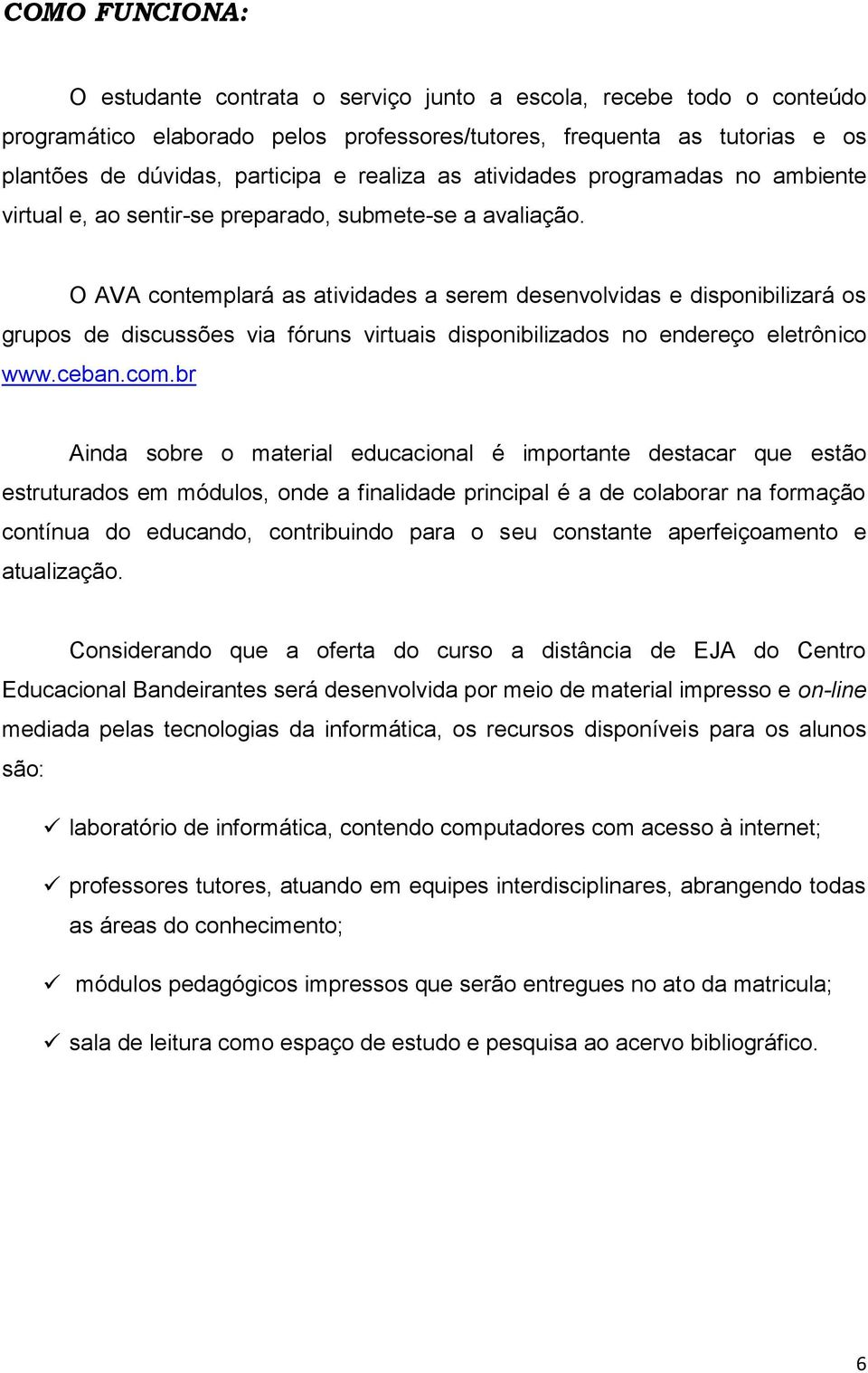 O AVA contemplará as atividades a serem desenvolvidas e disponibilizará os grupos de discussões via fóruns virtuais disponibilizados no endereço eletrônico www.ceban.com.