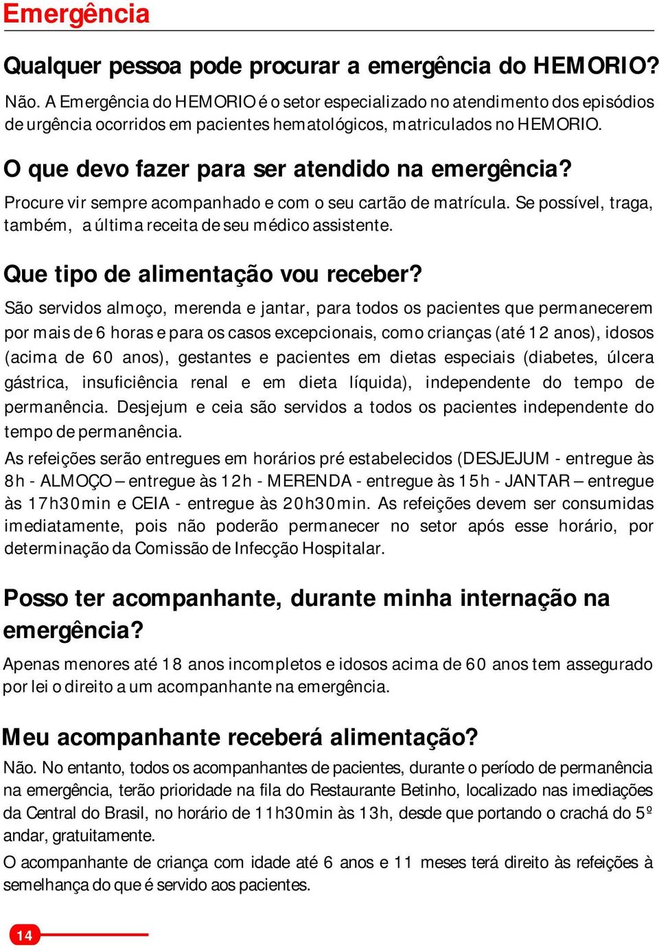 O que devo fazer para ser atendido na emergência? Procure vir sempre acompanhado e com o seu cartão de matrícula. Se possível, traga, também, a última receita de seu médico assistente.