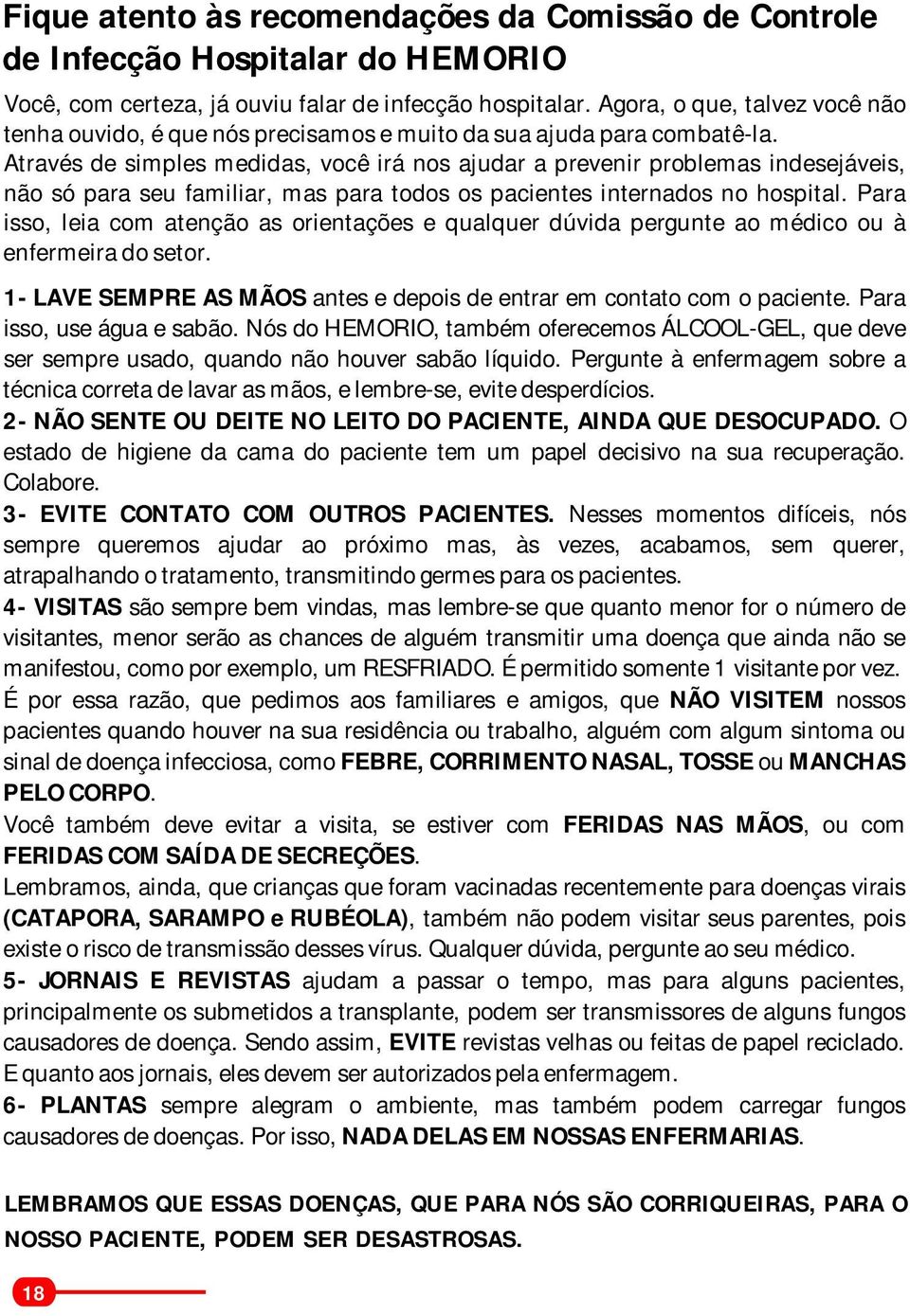 Através de simples medidas, você irá nos ajudar a prevenir problemas indesejáveis, não só para seu familiar, mas para todos os pacientes internados no hospital.