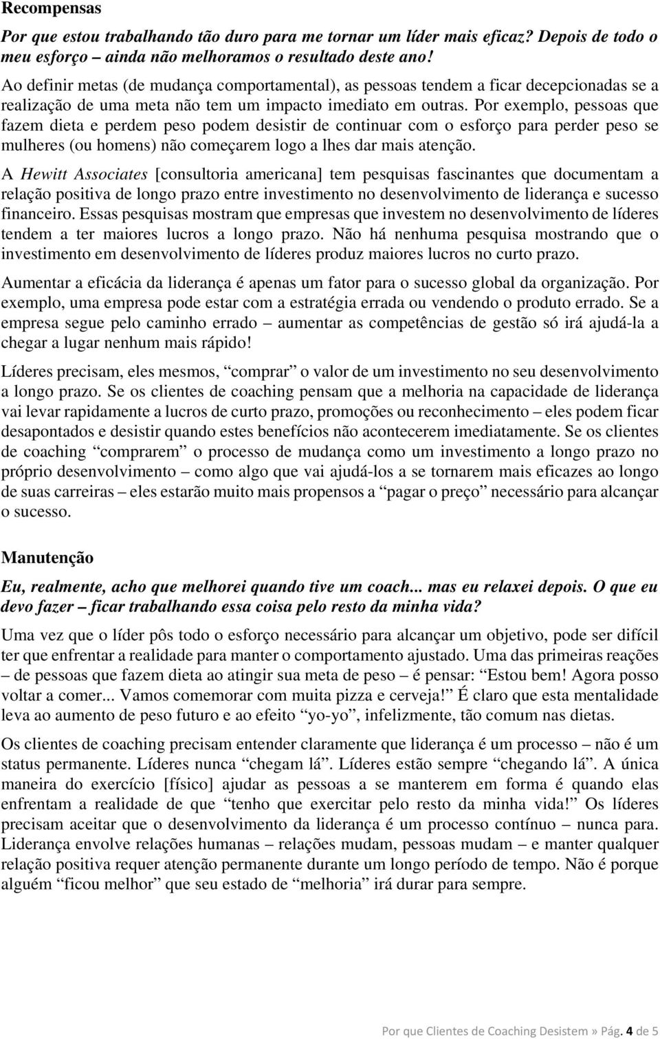 Por exemplo, pessoas que fazem dieta e perdem peso podem desistir de continuar com o esforço para perder peso se mulheres (ou homens) não começarem logo a lhes dar mais atenção.