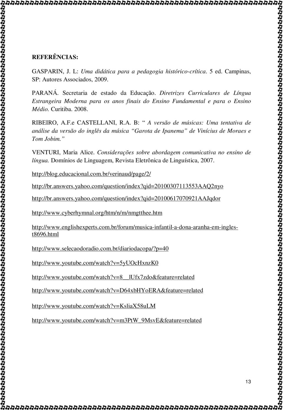 F.e CASTELLANI, R.A. B: A versão de músicas: Uma tentativa de análise da versão do inglês da música Garota de Ipanema de Vinícius de Moraes e Tom Jobim. VENTURI, Maria Alice.