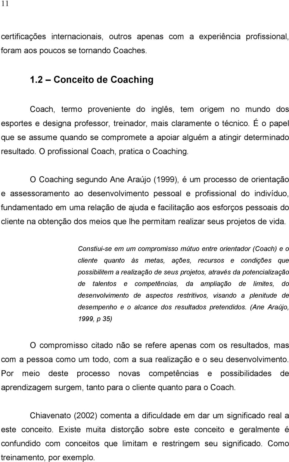 É o papel que se assume quando se compromete a apoiar alguém a atingir determinado resultado. O profissional Coach, pratica o Coaching.