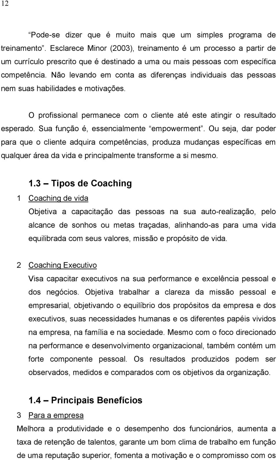 Não levando em conta as diferenças individuais das pessoas nem suas habilidades e motivações. O profissional permanece com o cliente até este atingir o resultado esperado.