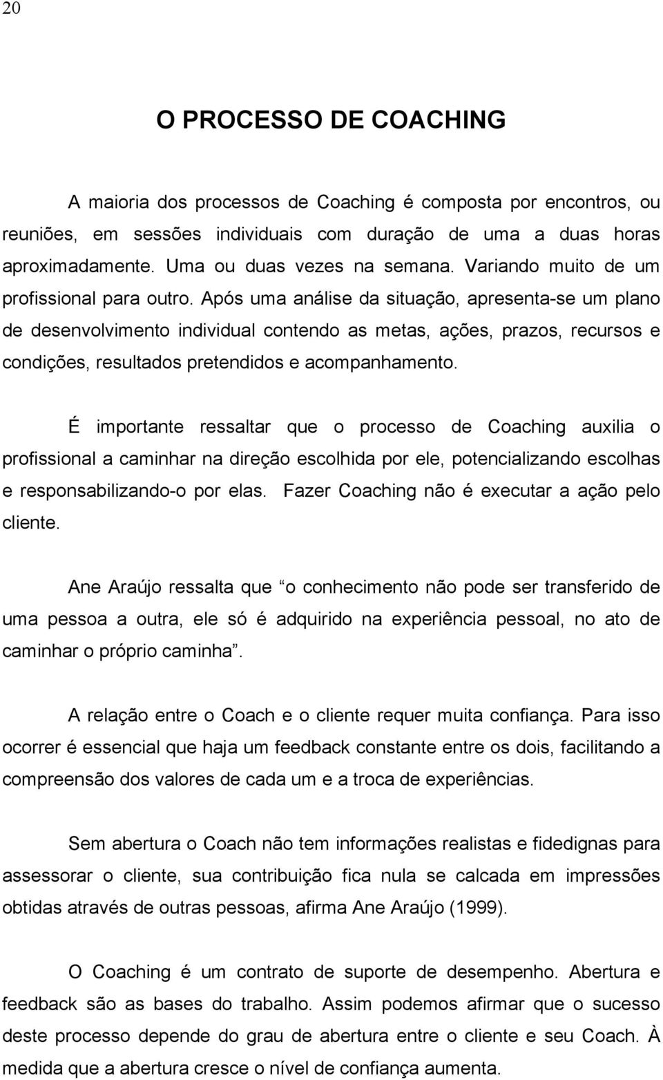 Após uma análise da situação, apresenta-se um plano de desenvolvimento individual contendo as metas, ações, prazos, recursos e condições, resultados pretendidos e acompanhamento.