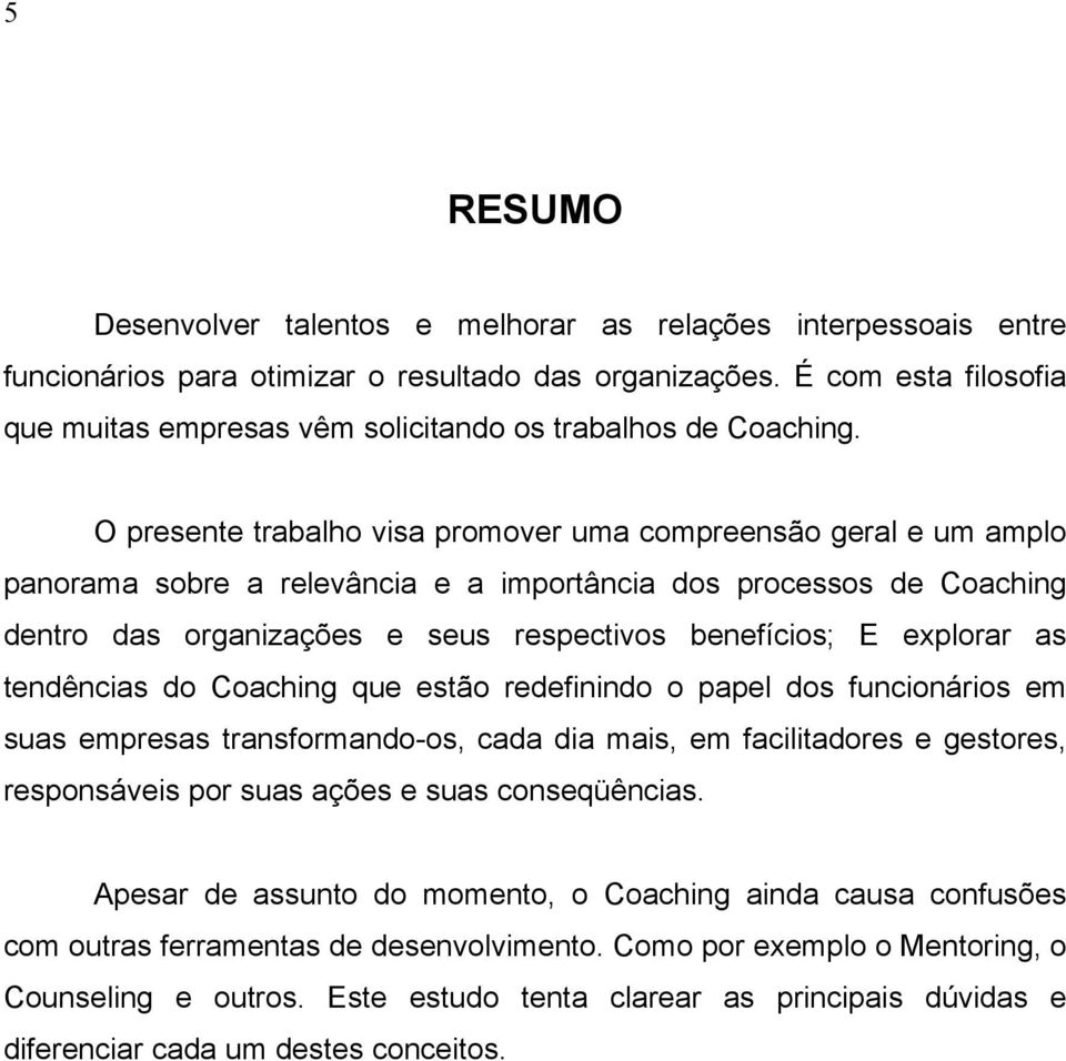 O presente trabalho visa promover uma compreensão geral e um amplo panorama sobre a relevância e a importância dos processos de Coaching dentro das organizações e seus respectivos benefícios; E