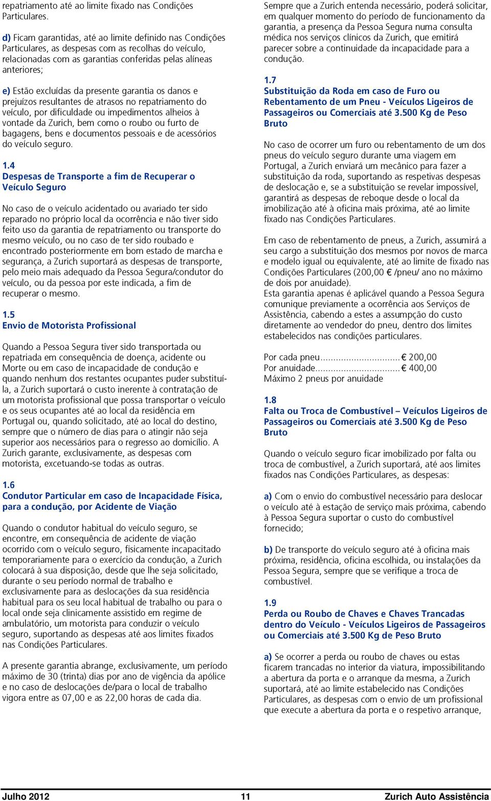 da presente garantia os danos e prejuízos resultantes de atrasos no repatriamento do veículo, por dificuldade ou impedimentos alheios à vontade da Zurich, bem como o roubo ou furto de bagagens, bens