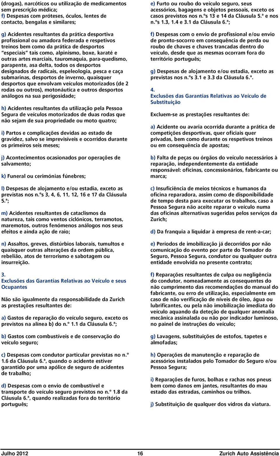 delta, todos os desportos designados de radicais, espeleologia, pesca e caça submarinas, desportos de inverno, quaisquer desportos que envolvam veículos motorizados (de 2 rodas ou outros),