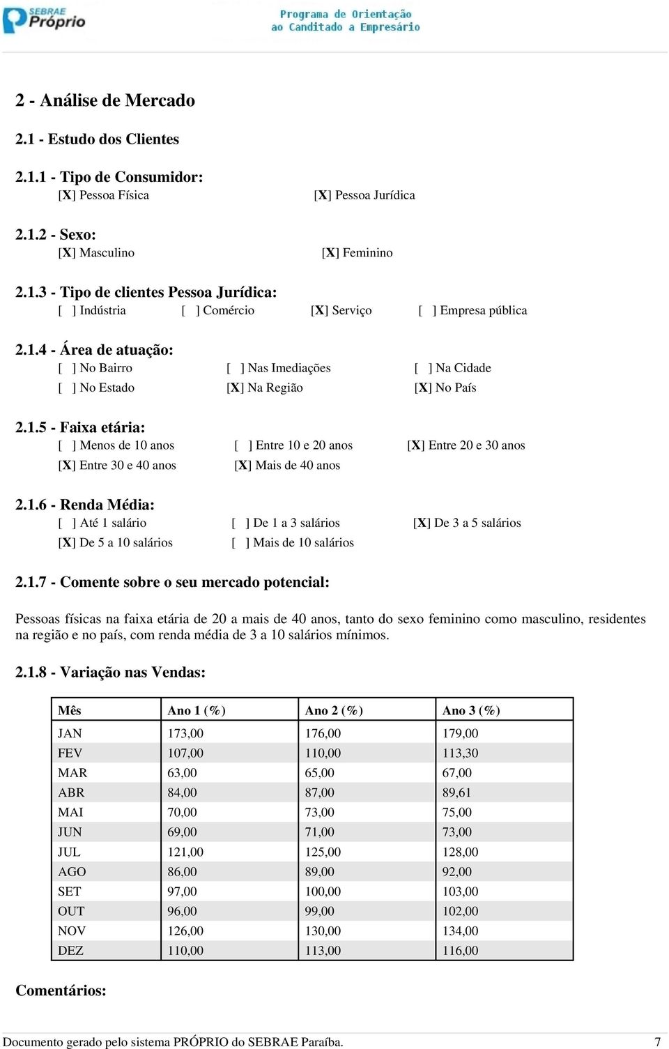 1.6 - Renda Média: [ ] Até 1 salário [ ] De 1 a 3 salários [X] De 3 a 5 salários [X] De 5 a 10 salários [ ] Mais de 10 salários 2.1.7 - Comente sobre o seu mercado potencial: Pessoas físicas na faixa