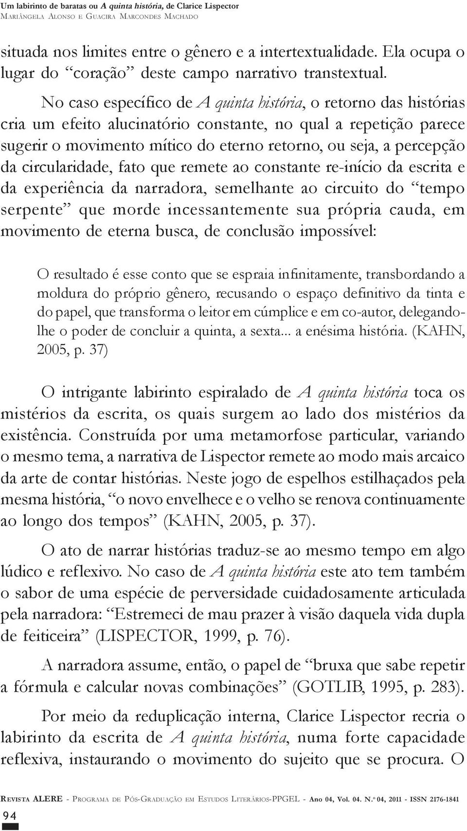 da circularidade, fato que remete ao constante re-início da escrita e da experiência da narradora, semelhante ao circuito do tempo serpente que morde incessantemente sua própria cauda, em movimento