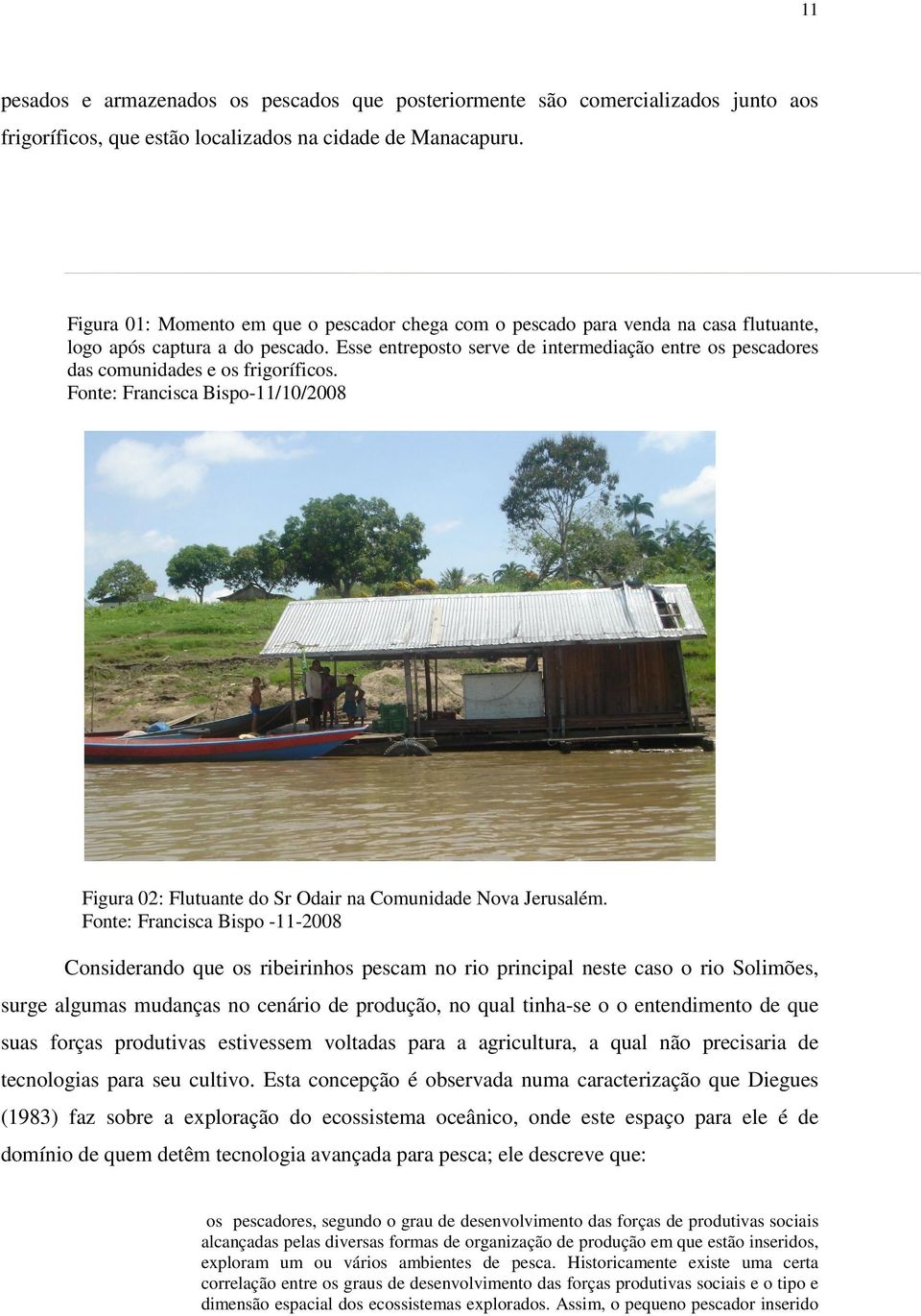 Esse entreposto serve de intermediação entre os pescadores das comunidades e os frigoríficos. Fonte: Francisca Bispo-11/10/2008 Figura 02: Flutuante do Sr Odair na Comunidade Nova Jerusalém.