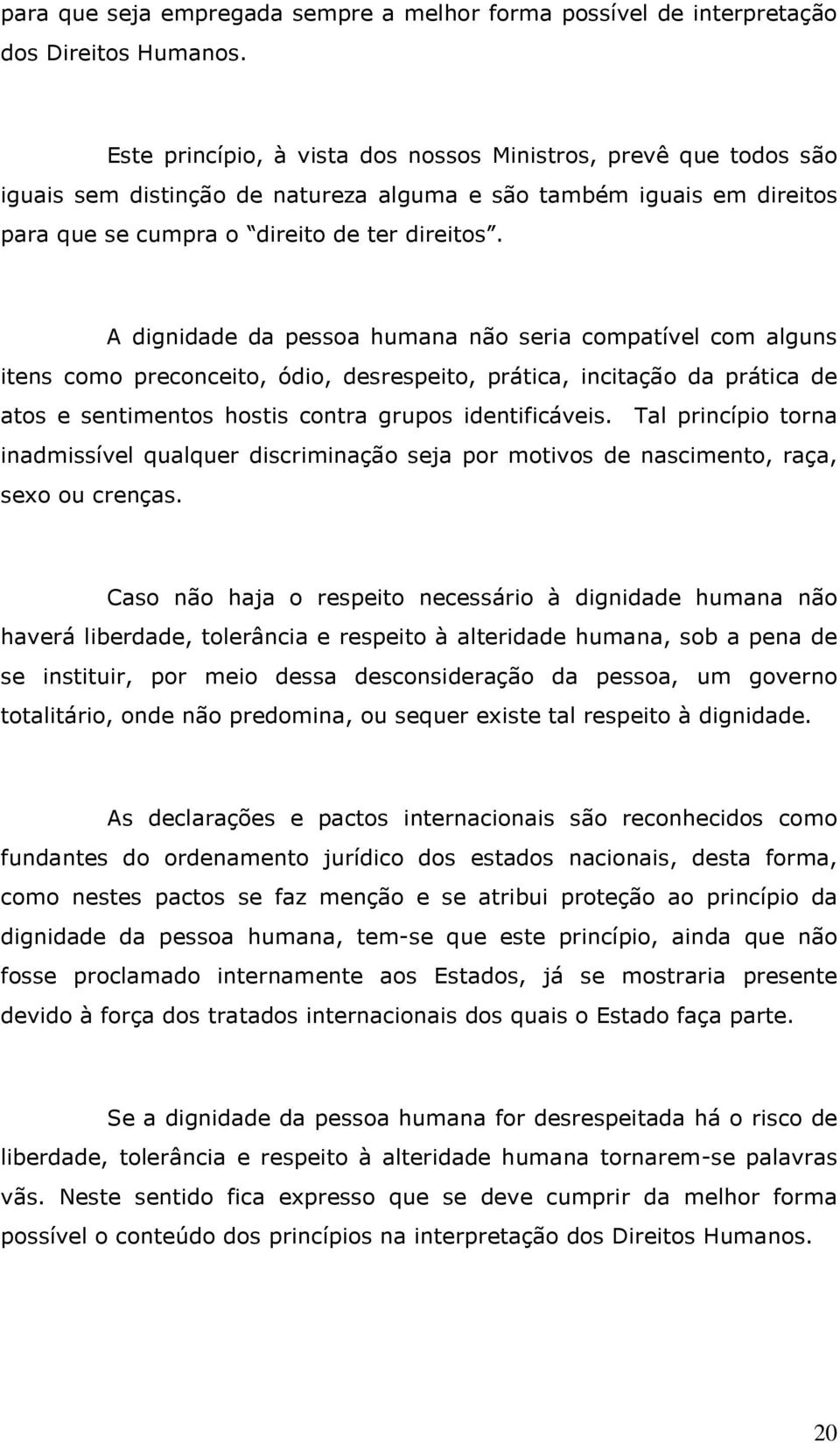 A dignidade da pessoa humana não seria compatível com alguns itens como preconceito, ódio, desrespeito, prática, incitação da prática de atos e sentimentos hostis contra grupos identificáveis.