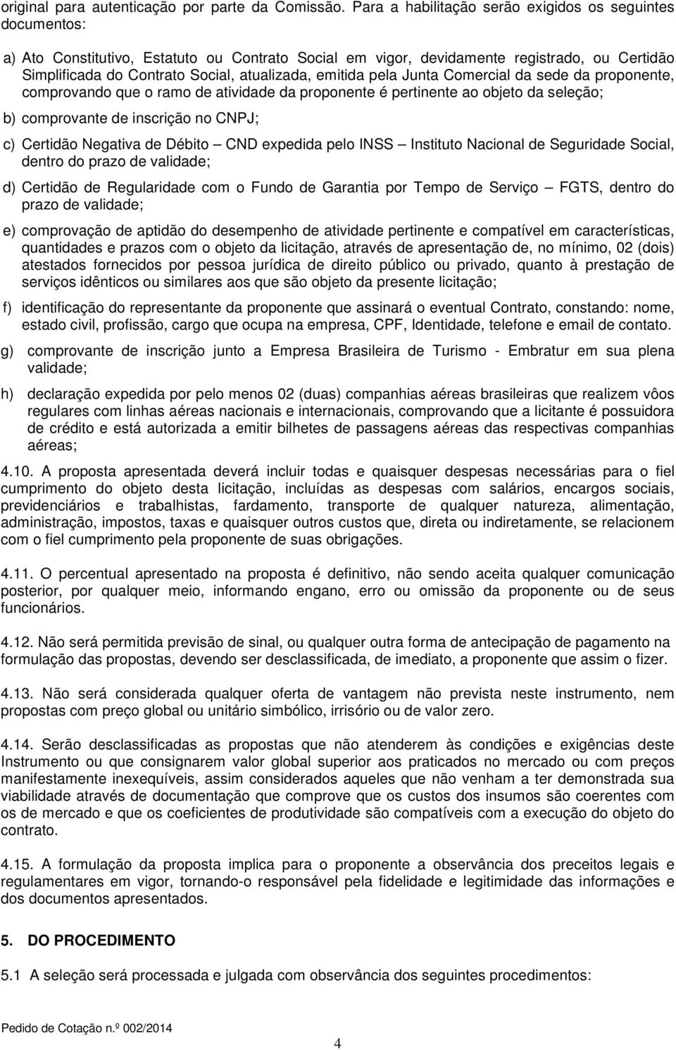 emitida pela Junta Comercial da sede da proponente, comprovando que o ramo de atividade da proponente é pertinente ao objeto da seleção; b) comprovante de inscrição no CNPJ; c) Certidão Negativa de