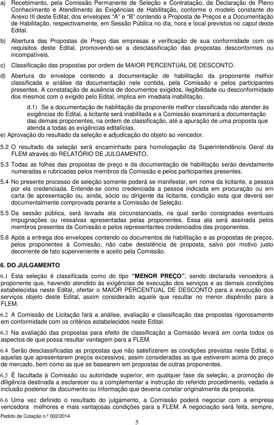 b) Abertura das Propostas de Preço das empresas e verificação de sua conformidade com os requisitos deste Edital, promovendo-se a desclassificação das propostas desconformes ou incompatíveis.