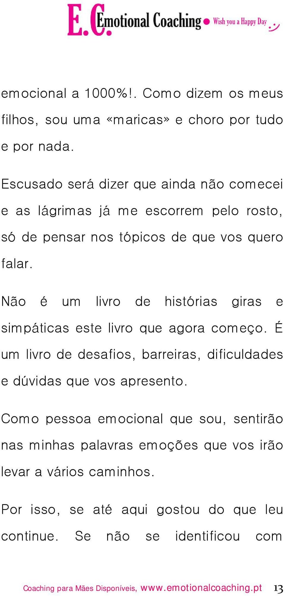 Não é um livro de histórias giras e simpáticas este livro que agora começo. É um livro de desafios, barreiras, dificuldades e dúvidas que vos apresento.