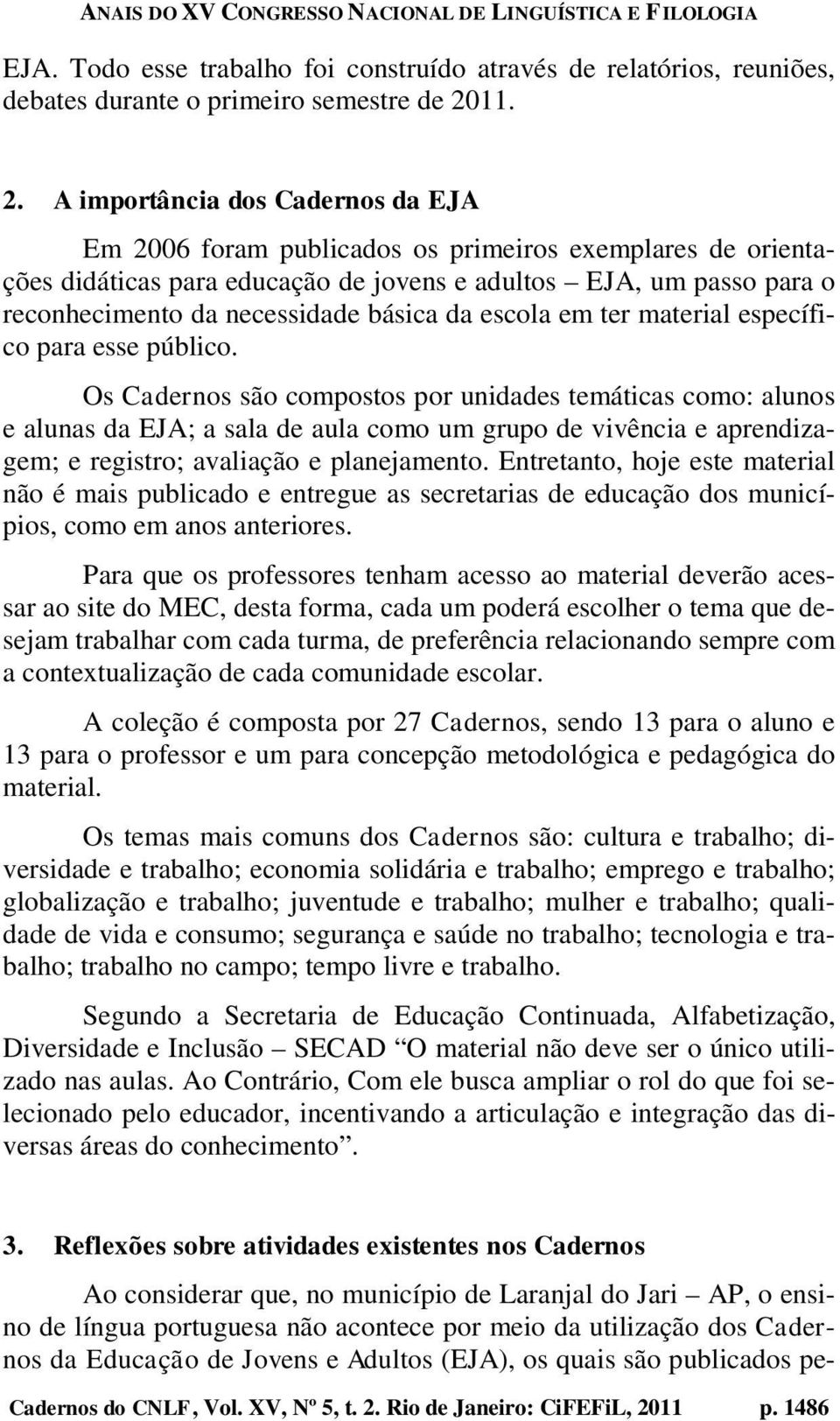 A importância dos Cadernos da EJA Em 2006 foram publicados os primeiros exemplares de orientações didáticas para educação de jovens e adultos EJA, um passo para o reconhecimento da necessidade básica