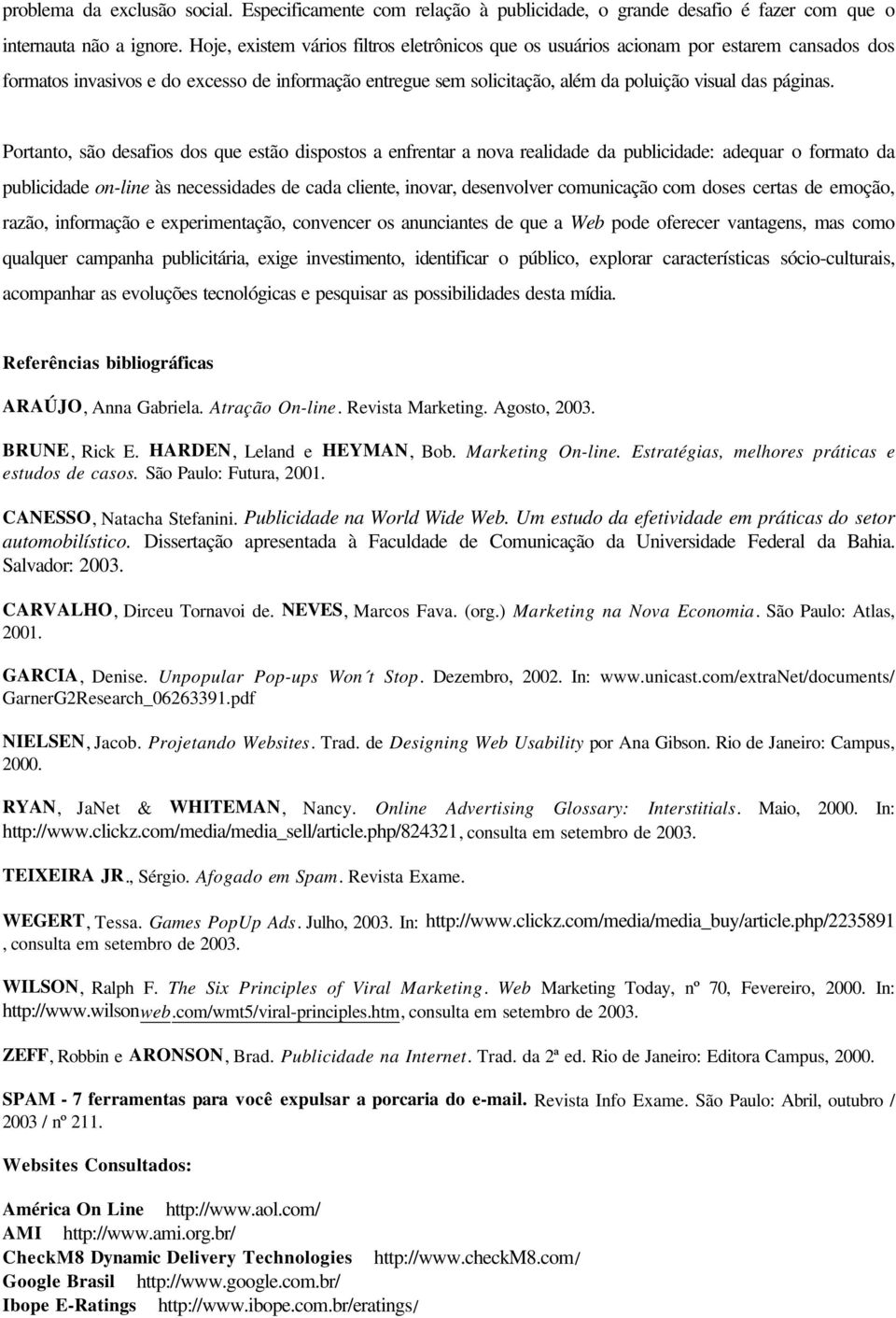 Portanto, são desafios dos que estão dispostos a enfrentar a nova realidade da publicidade: adequar o formato da publicidade on-line às necessidades de cada cliente, inovar, desenvolver comunicação