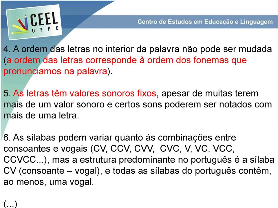 As letras têm valores sonoros fixos, apesar de muitas terem mais de um valor sonoro e certos sons poderem ser notados com mais de uma