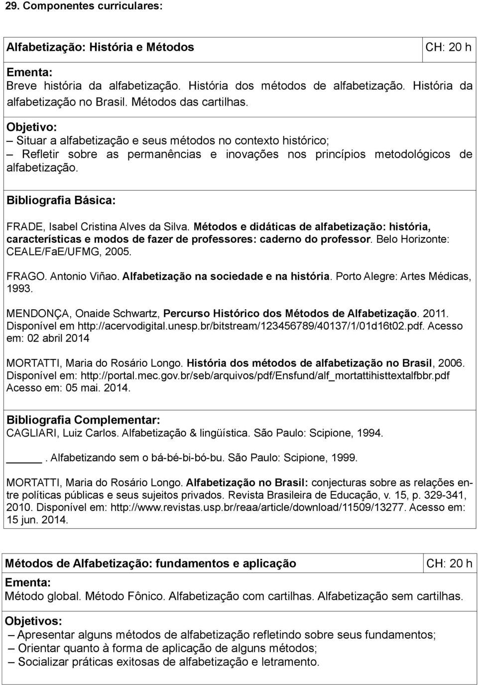 Bibliografia Básica: FRADE, Isabel Cristina Alves da Silva. Métodos e didáticas de alfabetização: história, características e modos de fazer de professores: caderno do professor.