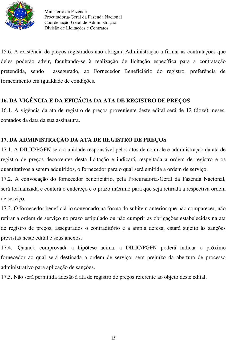 . DA VIGÊNCIA E DA EFICÁCIA DA ATA DE REGISTRO DE PREÇOS 16.1. A vigência da ata de registro de preços proveniente deste edital será de 12 (doze) meses, contados da data da sua assinatura. 17.