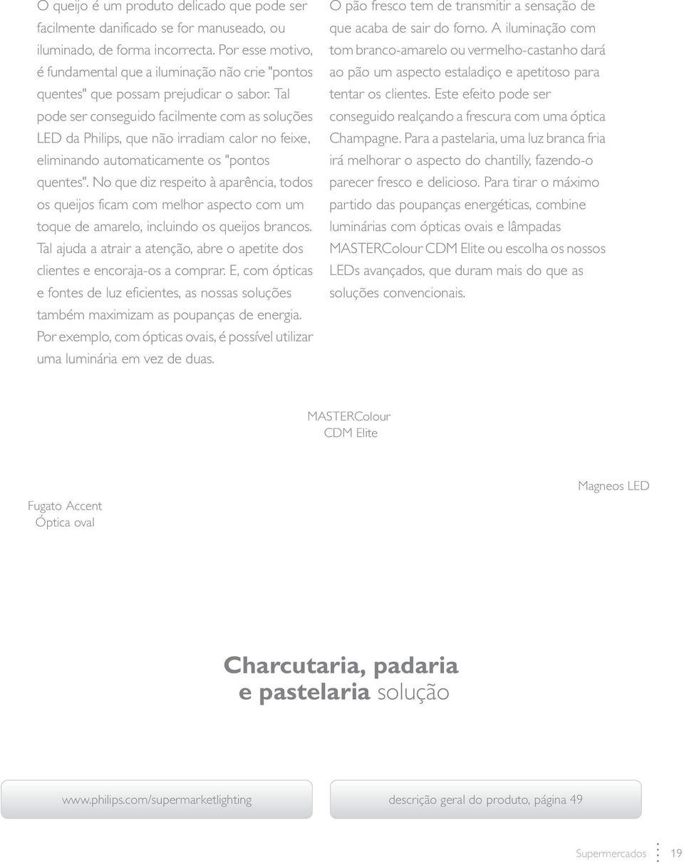 Tal pode ser conseguido facilmente com as soluções LED da Philips, que não irradiam calor no feixe, eliminando automaticamente os "pontos quentes".