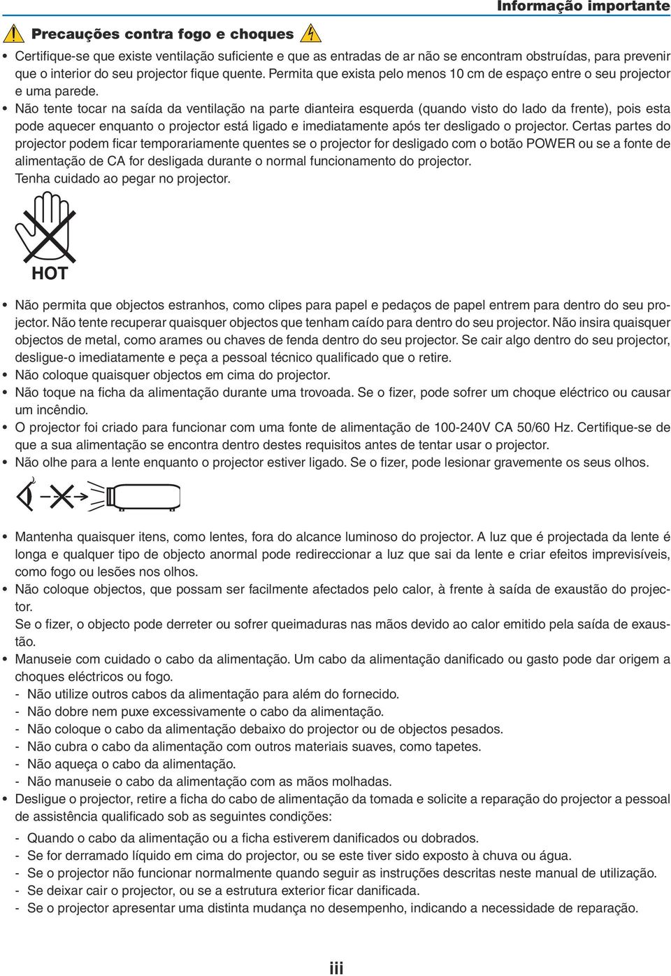 Não tente tocar na saída da ventilação na parte dianteira esquerda (quando visto do lado da frente), pois esta pode aquecer enquanto o projector está ligado e imediatamente após ter desligado o