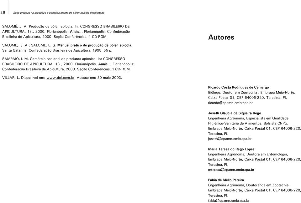 Santa Catarina: Confederação Brasileira de Apicultura, 1998. 55 p. Autores SAMPAIO, I. M. Comércio nacional de produtos apícolas. In: CONGRESSO BRASILEIRO DE APICULTURA, 13., 2000, Florianópolis.