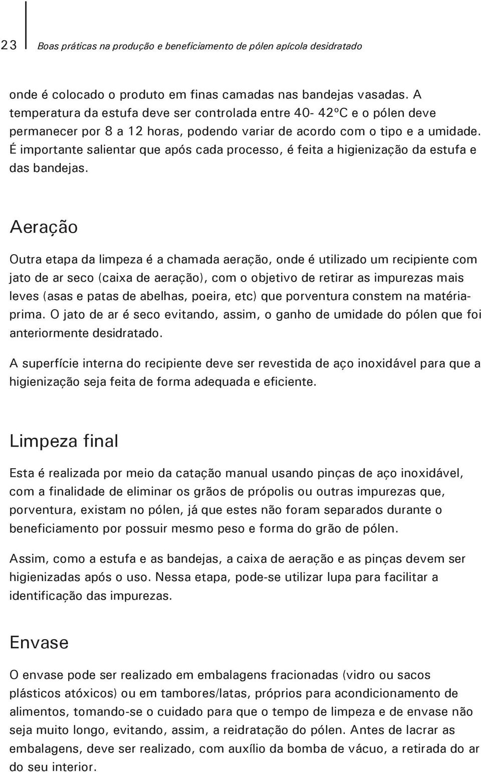 É importante salientar que após cada processo, é feita a higienização da estufa e das bandejas.