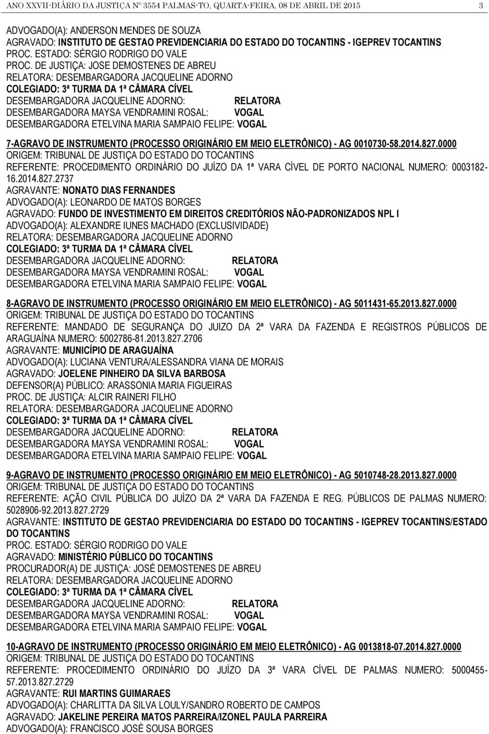 DE JUSTIÇA: JOSE DEMOSTENES DE ABREU : DESEMBARGADORA JACQUELINE ADORNO COLEGIADO: 3ª TURMA DA 1ª CÂMARA CÍVEL DESEMBARGADORA JACQUELINE ADORNO: DESEMBARGADORA MAYSA VENDRAMINI ROSAL: VOGAL