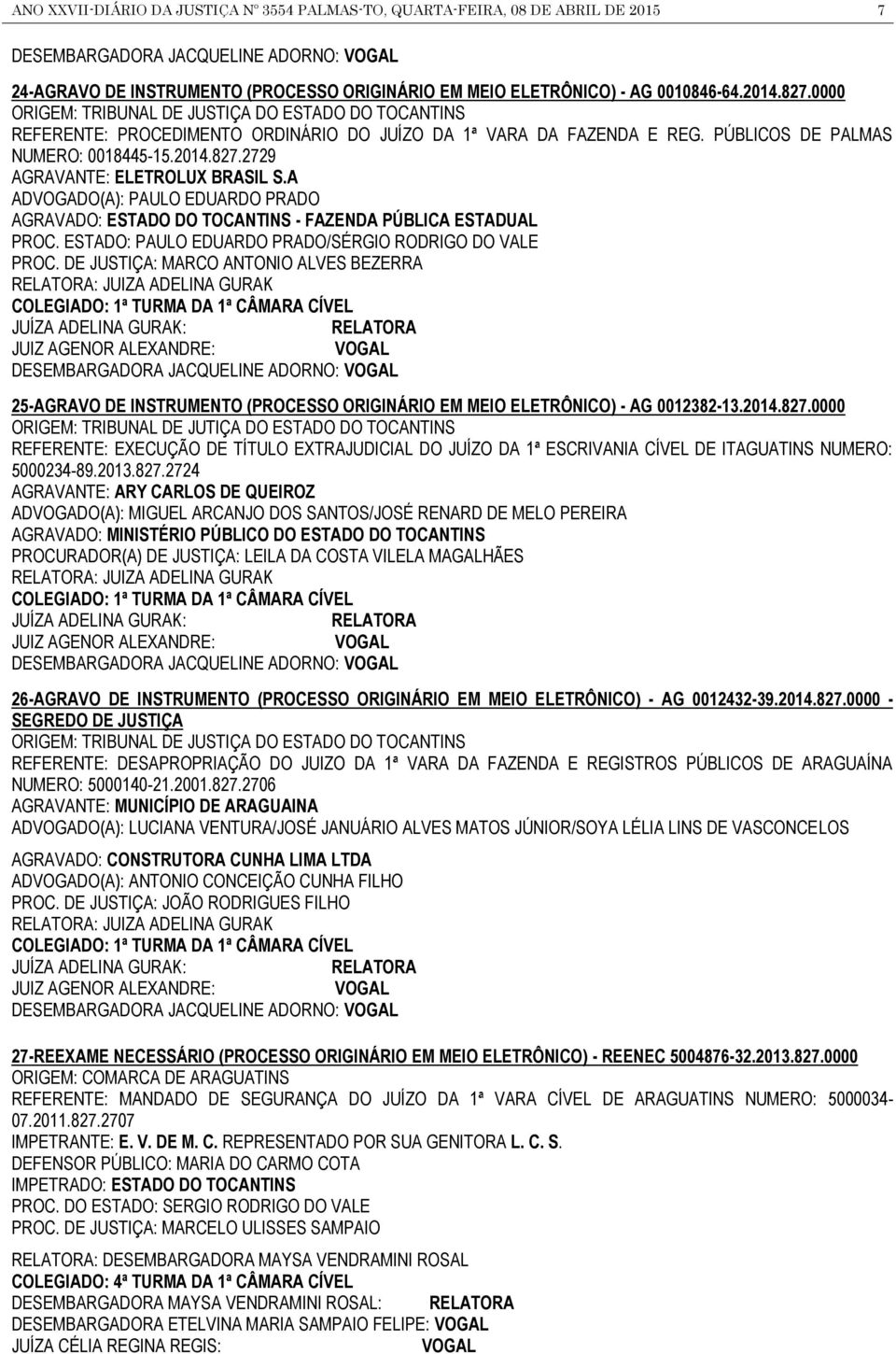 A ADVOGADO(A): PAULO EDUARDO PRADO AGRAVADO: ESTADO DO TOCANTINS - FAZENDA PÚBLICA ESTADUAL PROC. ESTADO: PAULO EDUARDO PRADO/SÉRGIO RODRIGO DO VALE PROC.