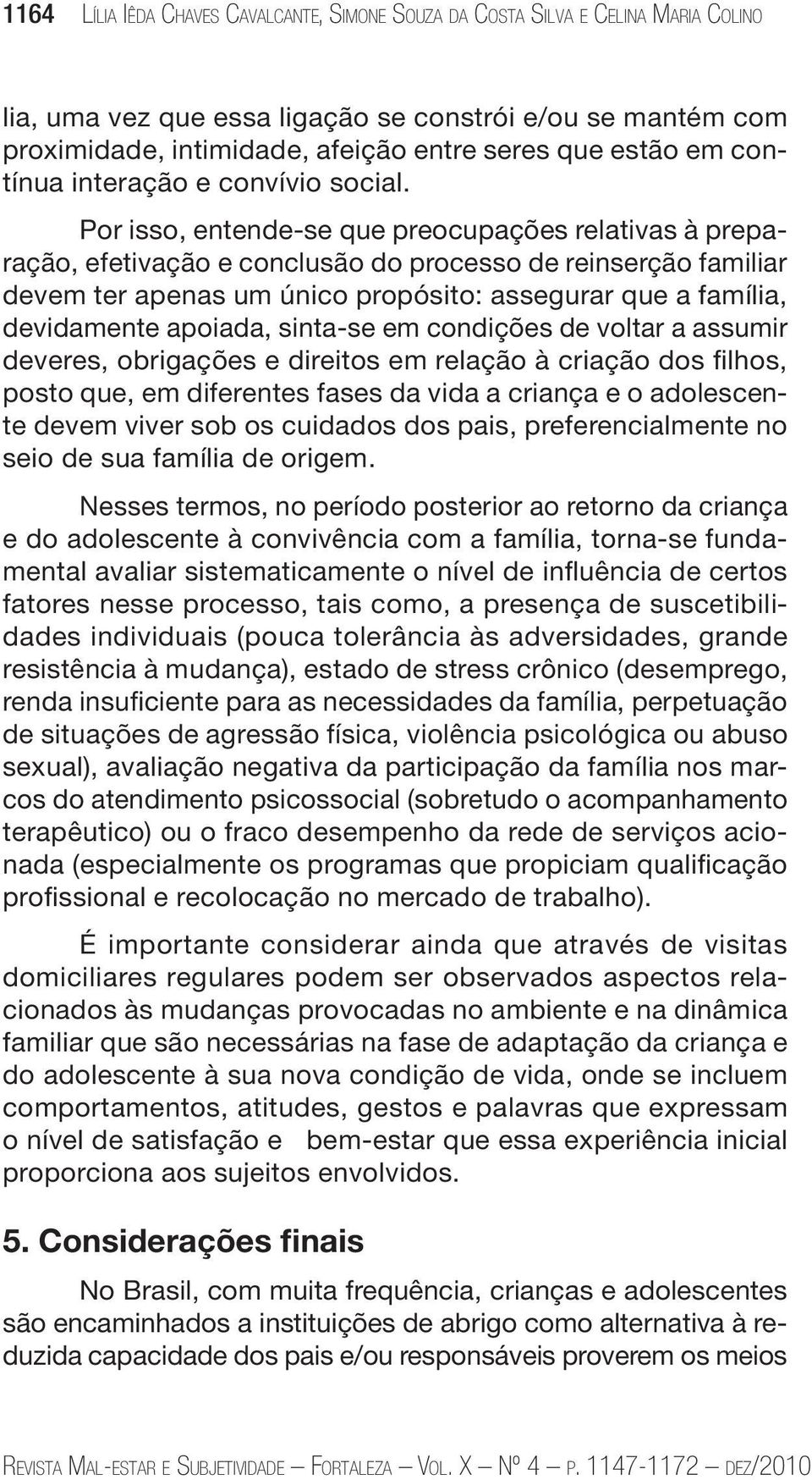 Por isso, entende-se que preocupações relativas à preparação, efetivação e conclusão do processo de reinserção familiar devem ter apenas um único propósito: assegurar que a família, devidamente