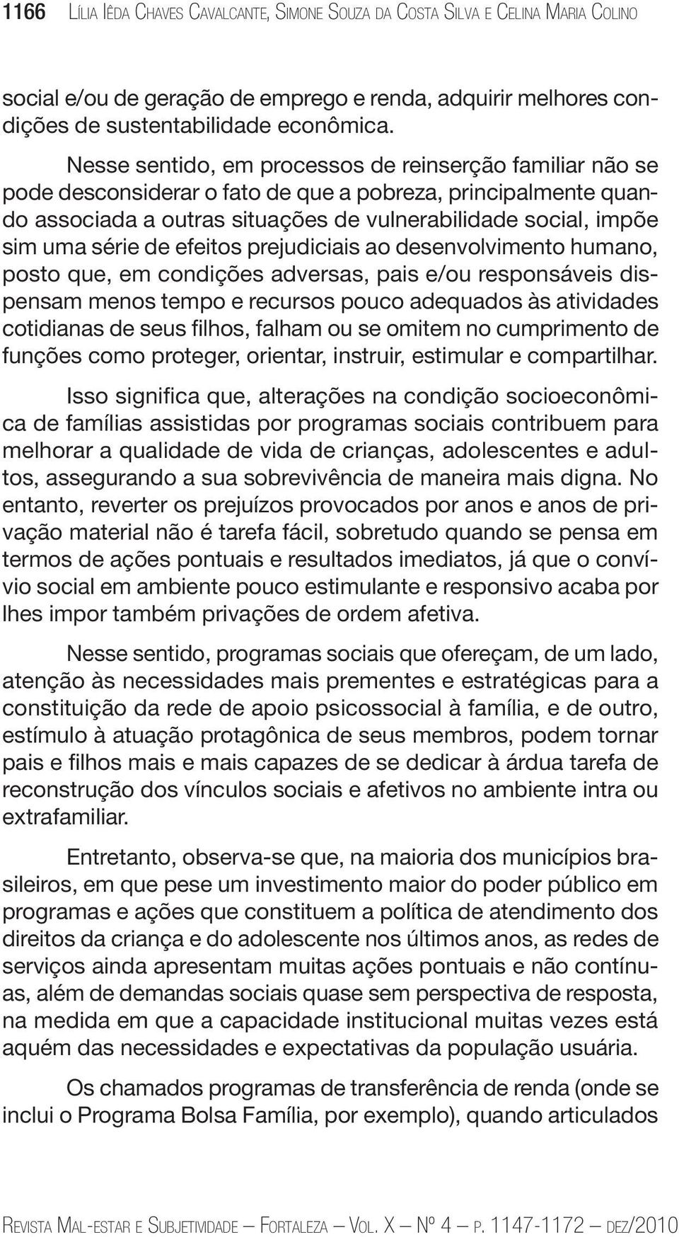 de efeitos prejudiciais ao desenvolvimento humano, posto que, em condições adversas, pais e/ou responsáveis dispensam menos tempo e recursos pouco adequados às atividades cotidianas de seus filhos,