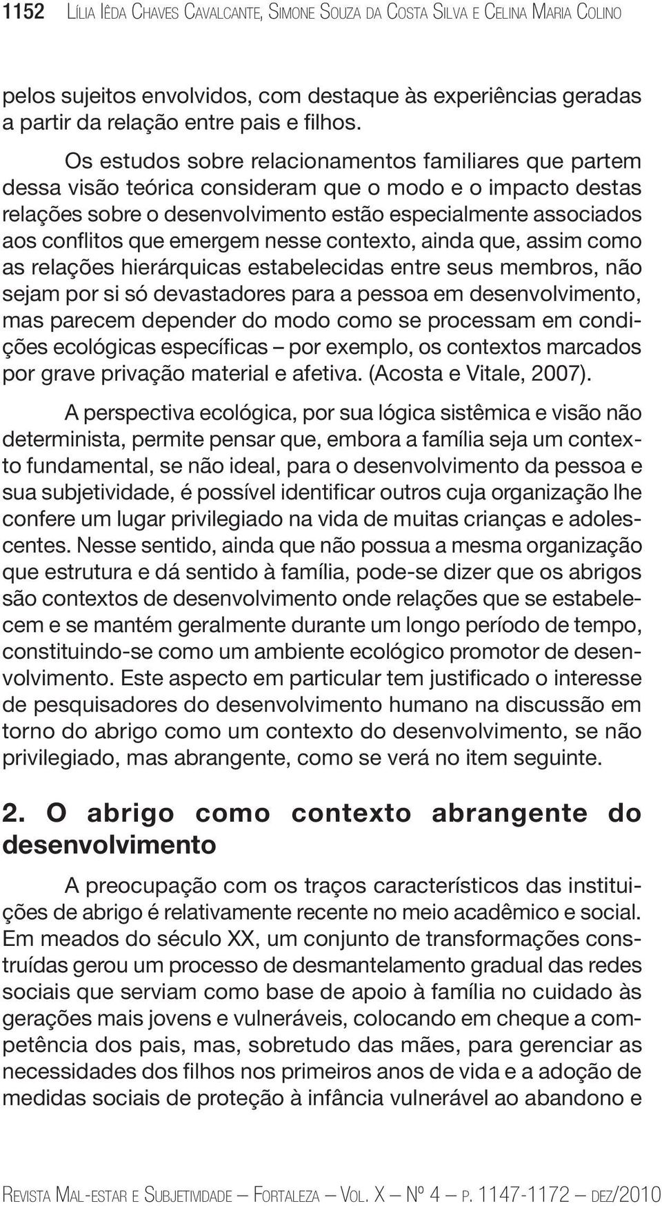 emergem nesse contexto, ainda que, assim como as relações hierárquicas estabelecidas entre seus membros, não sejam por si só devastadores para a pessoa em desenvolvimento, mas parecem depender do