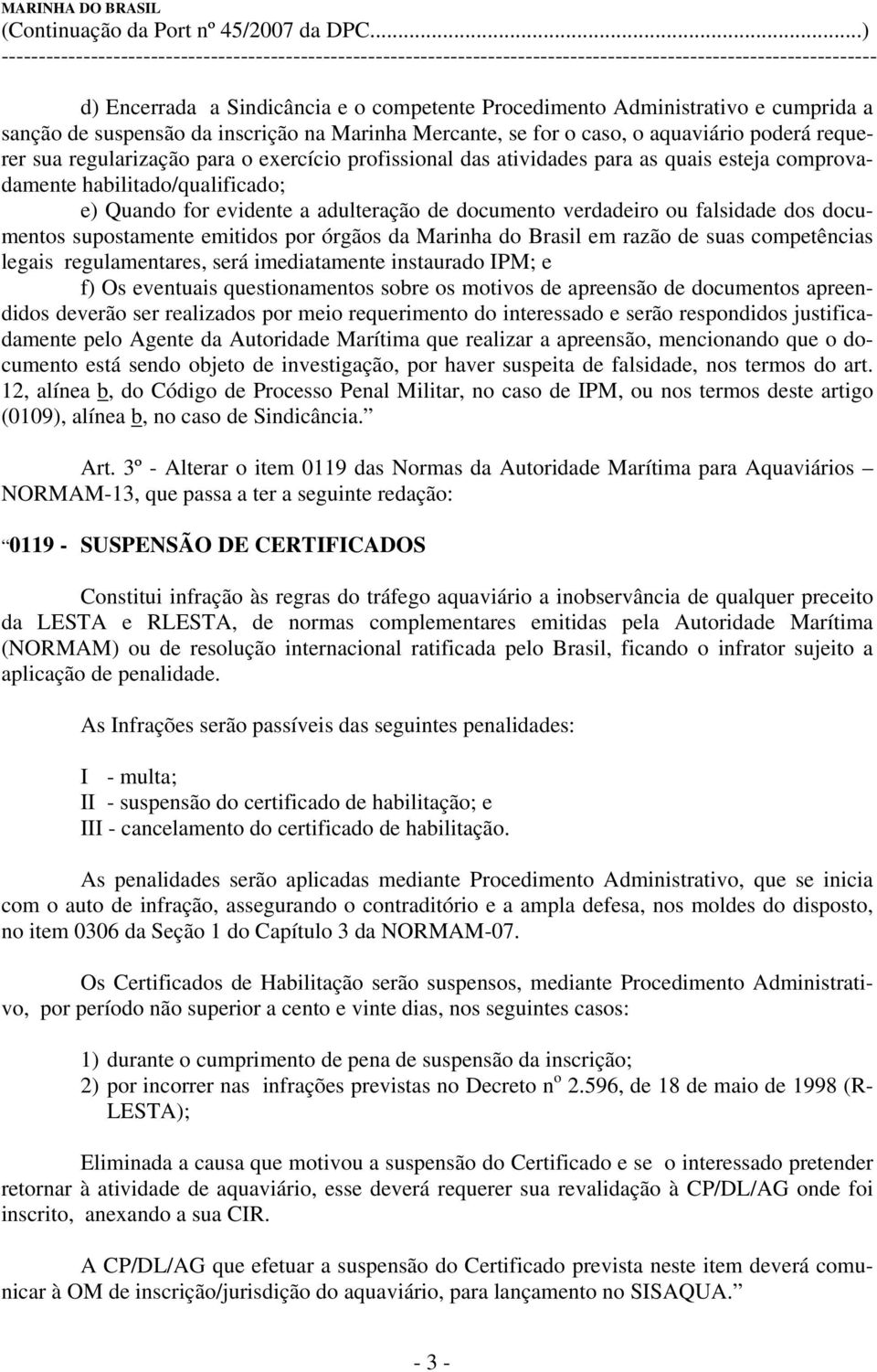 supostamente emitidos por órgãos da Marinha do Brasil em razão de suas competências legais regulamentares, será imediatamente instaurado IPM; e f) Os eventuais questionamentos sobre os motivos de