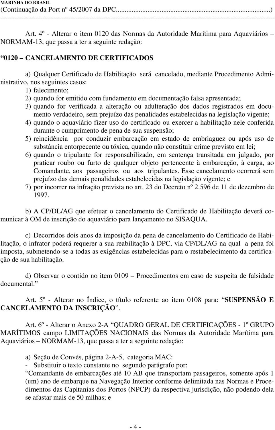 em documento verdadeiro, sem prejuízo das penalidades estabelecidas na legislação vigente; 4) quando o aquaviário fizer uso do certificado ou exercer a habilitação nele conferida durante o