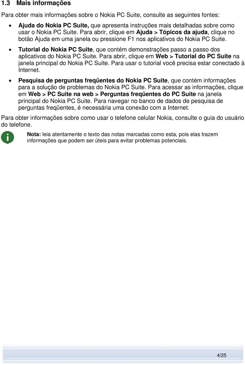 Tutorial do Nokia PC Suite, que contém demonstrações passo a passo dos aplicativos do Nokia PC Suite. Para abrir, clique em Web > Tutorial do PC Suite na janela principal do Nokia PC Suite.