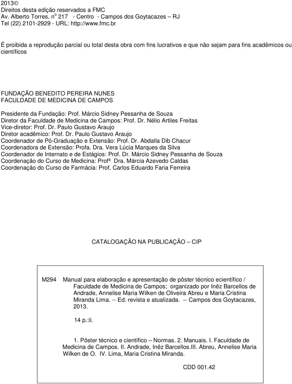 Presidente da Fundação: Prof. Márcio Sidney Pessanha de Souza Diretor da Faculdade de Medicina de Campos: Prof. Dr. Nélio Artiles Freitas Vice-diretor: Prof. Dr. Paulo Gustavo Araujo Diretor acadêmico: Prof.