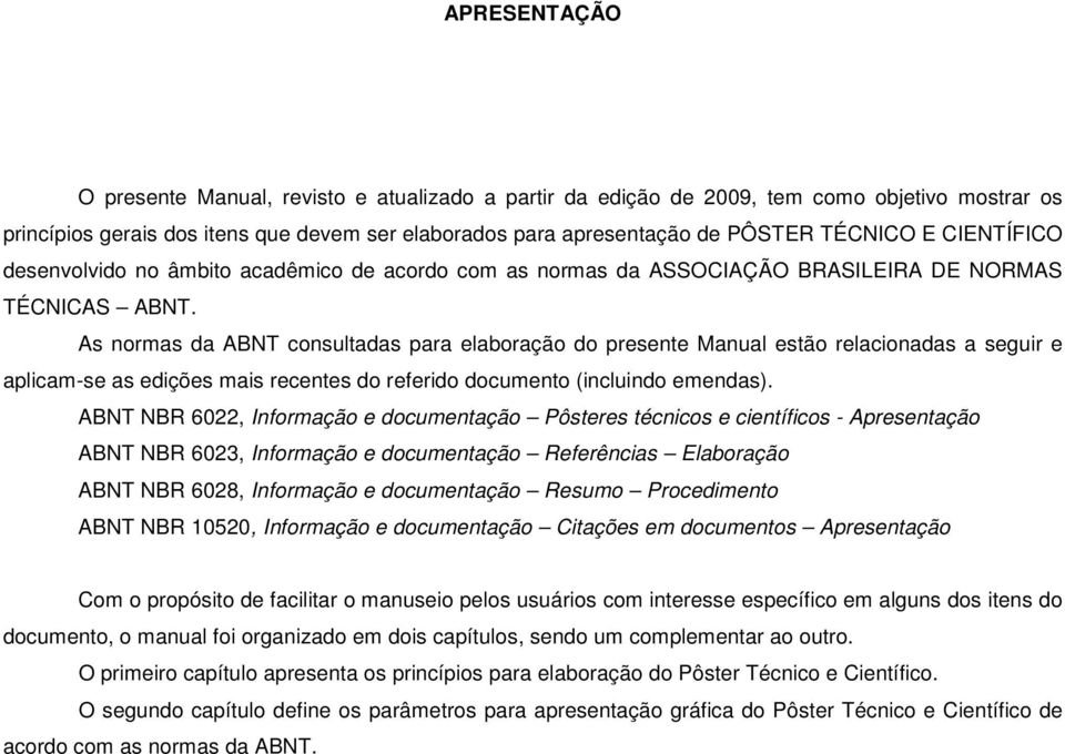 As normas da ABNT consultadas para elaboração do presente Manual estão relacionadas a seguir e aplicam-se as edições mais recentes do referido documento (incluindo emendas).