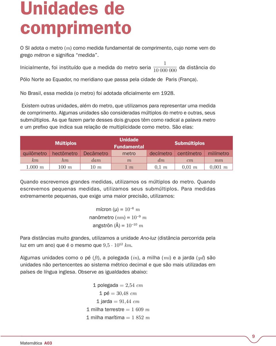 No Brasil, essa medida (o metro) foi adotada oficialmente em 1928. Existem outras unidades, além do metro, que utilizamos para representar uma medida de comprimento.