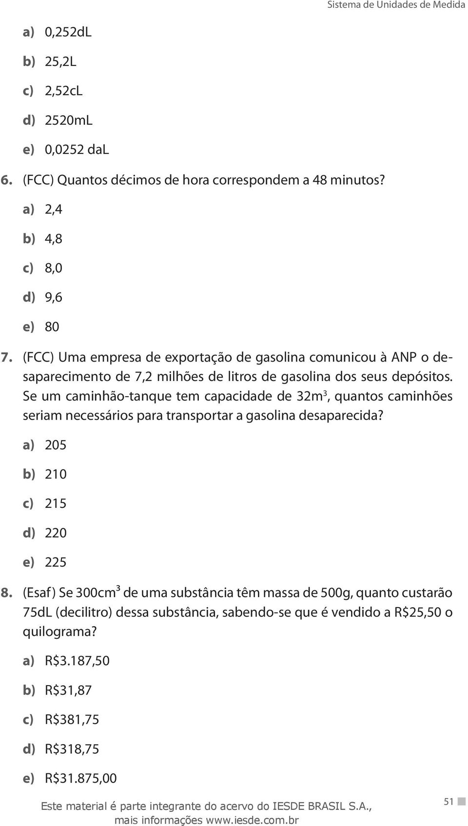 Se um caminhão-tanque tem capacidade de 32m 3, quantos caminhões seriam necessários para transportar a gasolina desaparecida? a) 205 b) 210 c) 215 d) 220 e) 225 8.